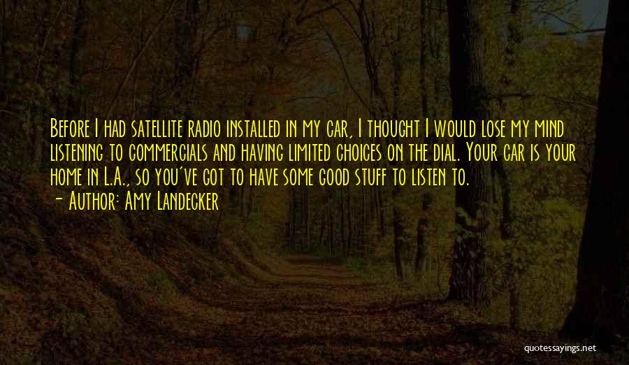 Amy Landecker Quotes: Before I Had Satellite Radio Installed In My Car, I Thought I Would Lose My Mind Listening To Commercials And