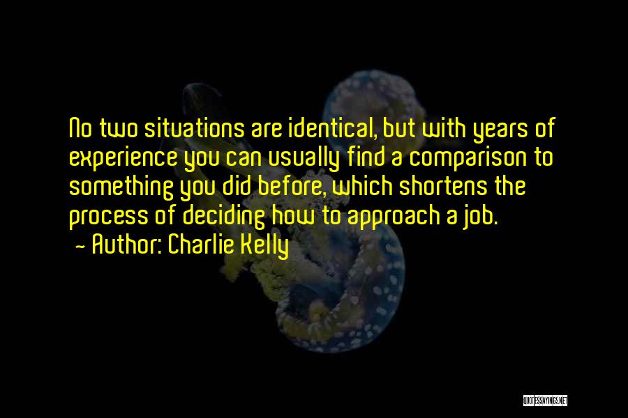 Charlie Kelly Quotes: No Two Situations Are Identical, But With Years Of Experience You Can Usually Find A Comparison To Something You Did