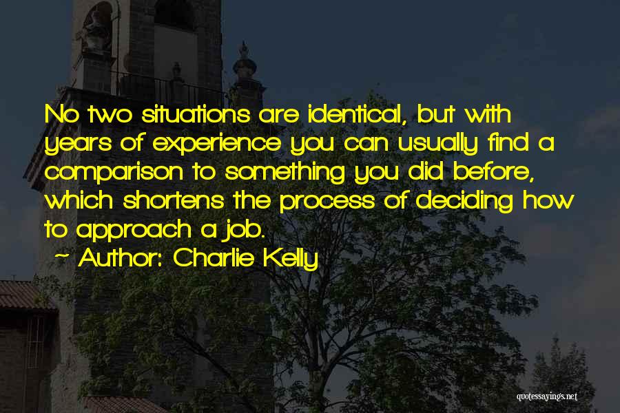 Charlie Kelly Quotes: No Two Situations Are Identical, But With Years Of Experience You Can Usually Find A Comparison To Something You Did