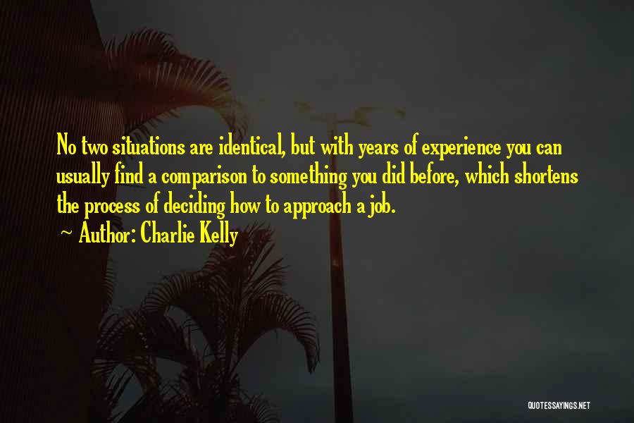 Charlie Kelly Quotes: No Two Situations Are Identical, But With Years Of Experience You Can Usually Find A Comparison To Something You Did