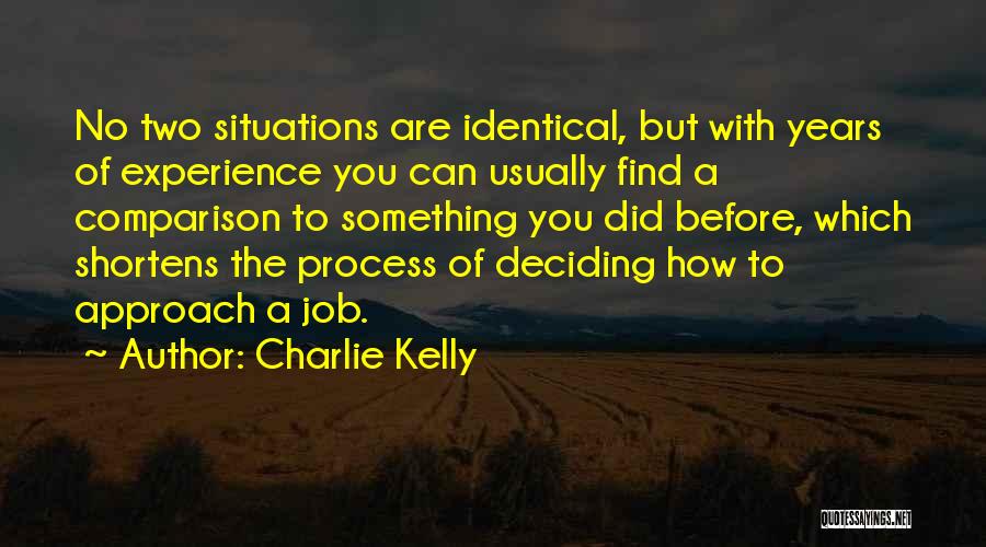 Charlie Kelly Quotes: No Two Situations Are Identical, But With Years Of Experience You Can Usually Find A Comparison To Something You Did