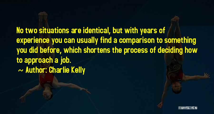 Charlie Kelly Quotes: No Two Situations Are Identical, But With Years Of Experience You Can Usually Find A Comparison To Something You Did