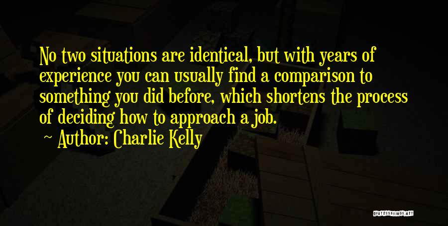 Charlie Kelly Quotes: No Two Situations Are Identical, But With Years Of Experience You Can Usually Find A Comparison To Something You Did