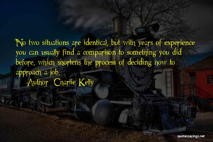 Charlie Kelly Quotes: No Two Situations Are Identical, But With Years Of Experience You Can Usually Find A Comparison To Something You Did