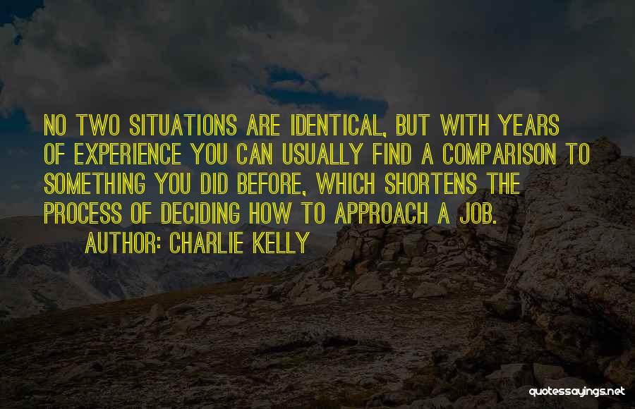 Charlie Kelly Quotes: No Two Situations Are Identical, But With Years Of Experience You Can Usually Find A Comparison To Something You Did