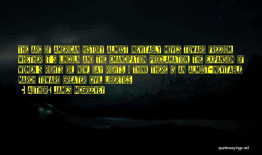 James McGreevey Quotes: The Arc Of American History Almost Inevitably Moves Toward Freedom. Whether It's Lincoln And The Emancipation Proclamation, The Expansion Of