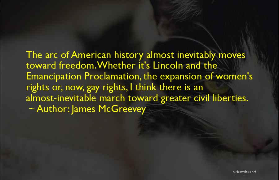 James McGreevey Quotes: The Arc Of American History Almost Inevitably Moves Toward Freedom. Whether It's Lincoln And The Emancipation Proclamation, The Expansion Of