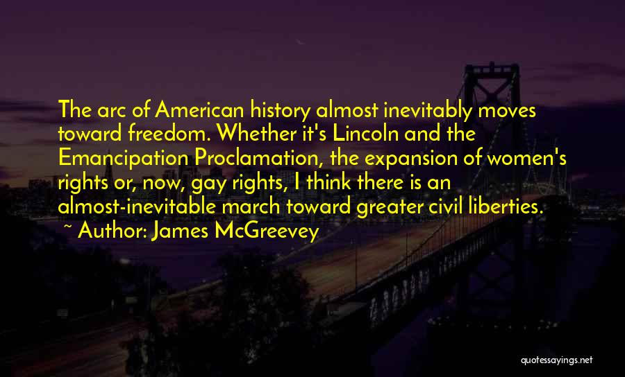 James McGreevey Quotes: The Arc Of American History Almost Inevitably Moves Toward Freedom. Whether It's Lincoln And The Emancipation Proclamation, The Expansion Of
