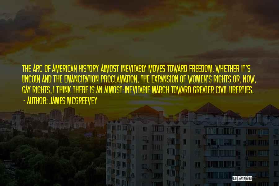 James McGreevey Quotes: The Arc Of American History Almost Inevitably Moves Toward Freedom. Whether It's Lincoln And The Emancipation Proclamation, The Expansion Of