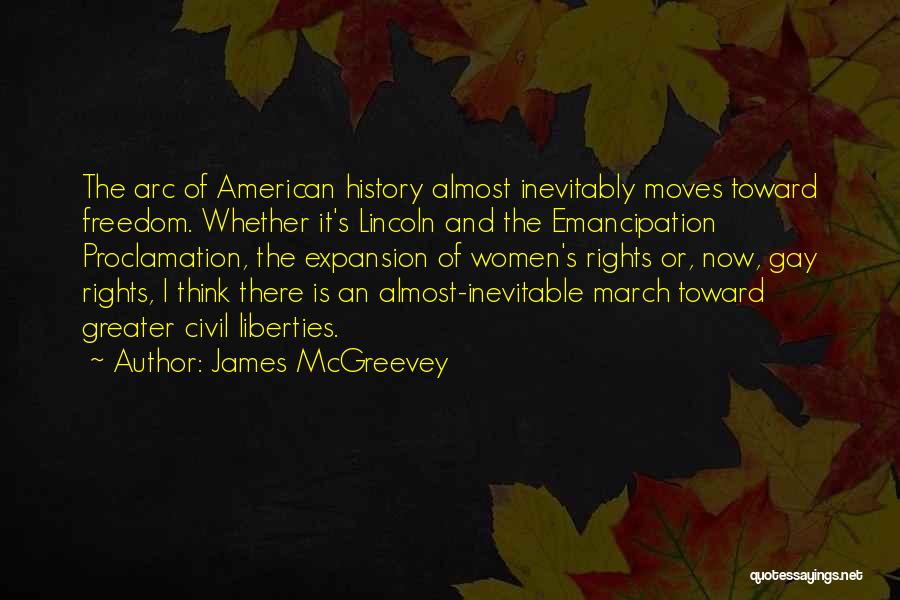 James McGreevey Quotes: The Arc Of American History Almost Inevitably Moves Toward Freedom. Whether It's Lincoln And The Emancipation Proclamation, The Expansion Of