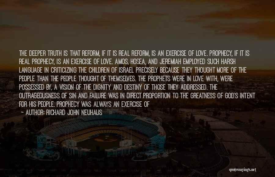 Richard John Neuhaus Quotes: The Deeper Truth Is That Reform, If It Is Real Reform, Is An Exercise Of Love. Prophecy, If It Is