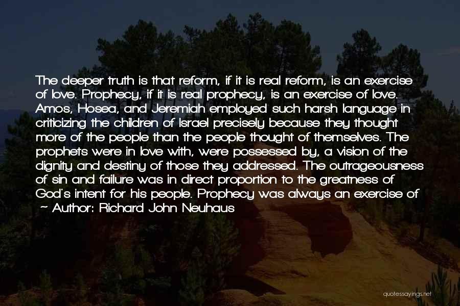 Richard John Neuhaus Quotes: The Deeper Truth Is That Reform, If It Is Real Reform, Is An Exercise Of Love. Prophecy, If It Is