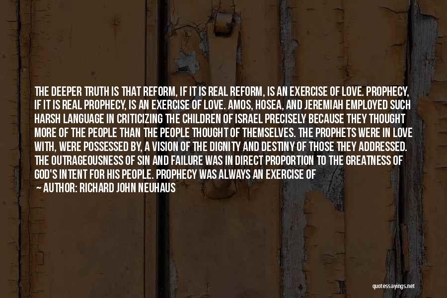 Richard John Neuhaus Quotes: The Deeper Truth Is That Reform, If It Is Real Reform, Is An Exercise Of Love. Prophecy, If It Is