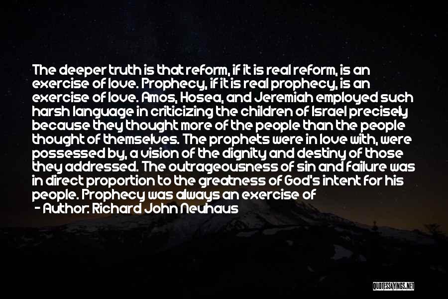 Richard John Neuhaus Quotes: The Deeper Truth Is That Reform, If It Is Real Reform, Is An Exercise Of Love. Prophecy, If It Is