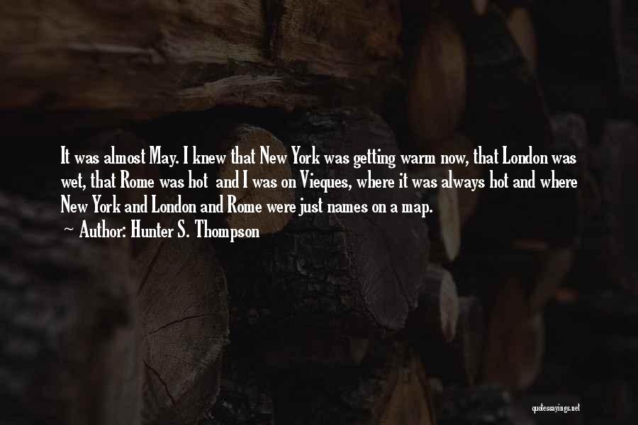 Hunter S. Thompson Quotes: It Was Almost May. I Knew That New York Was Getting Warm Now, That London Was Wet, That Rome Was