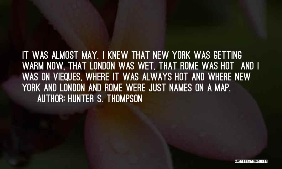 Hunter S. Thompson Quotes: It Was Almost May. I Knew That New York Was Getting Warm Now, That London Was Wet, That Rome Was