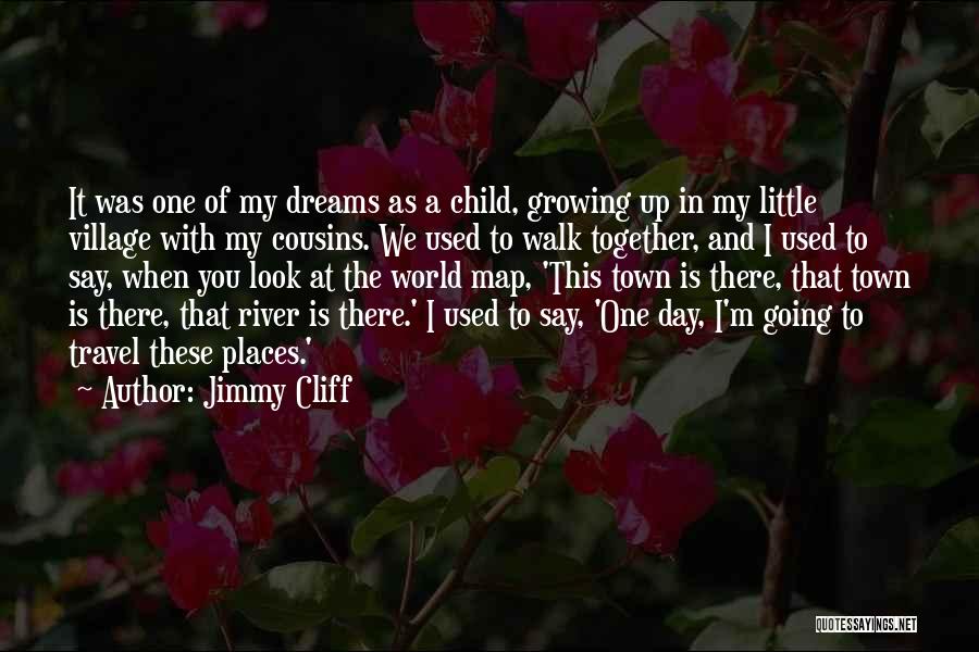 Jimmy Cliff Quotes: It Was One Of My Dreams As A Child, Growing Up In My Little Village With My Cousins. We Used