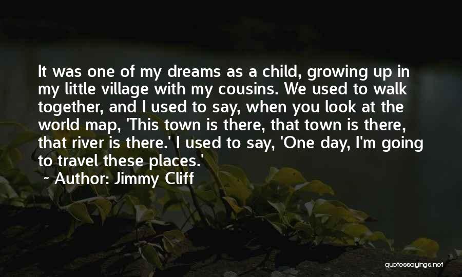 Jimmy Cliff Quotes: It Was One Of My Dreams As A Child, Growing Up In My Little Village With My Cousins. We Used