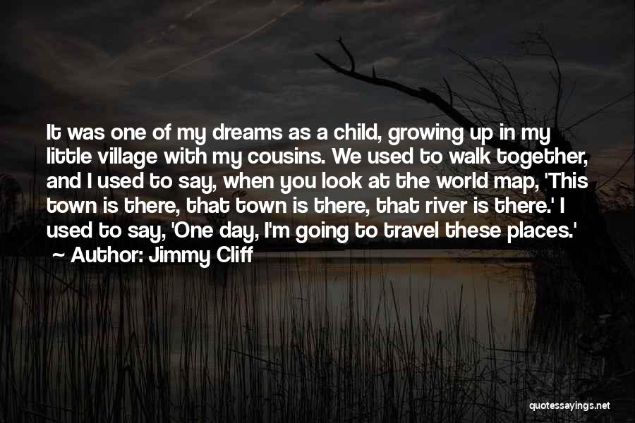 Jimmy Cliff Quotes: It Was One Of My Dreams As A Child, Growing Up In My Little Village With My Cousins. We Used