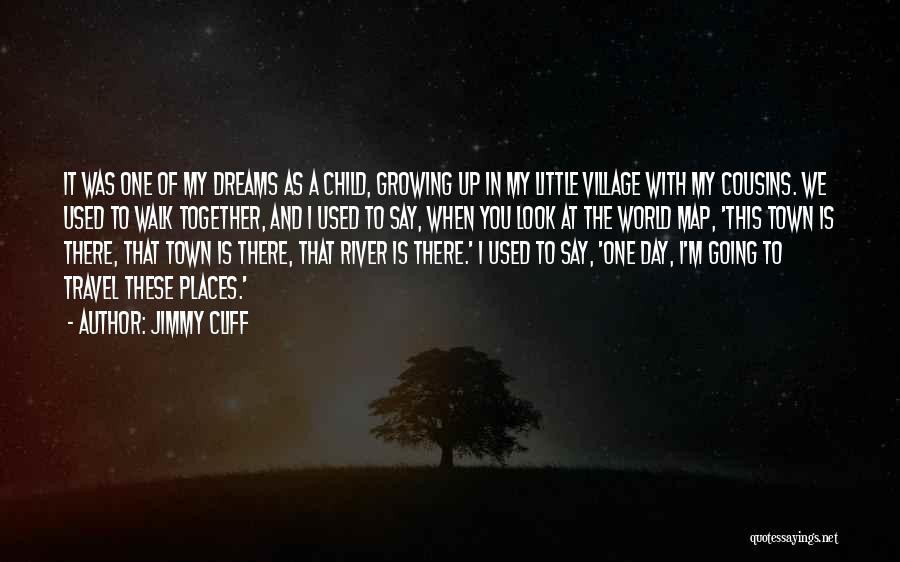 Jimmy Cliff Quotes: It Was One Of My Dreams As A Child, Growing Up In My Little Village With My Cousins. We Used