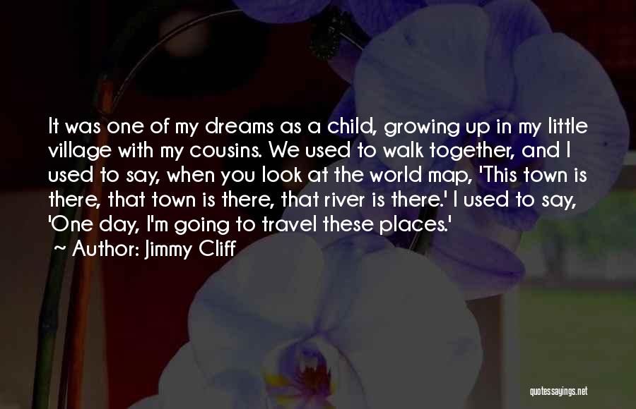 Jimmy Cliff Quotes: It Was One Of My Dreams As A Child, Growing Up In My Little Village With My Cousins. We Used