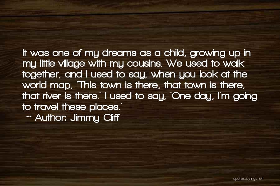 Jimmy Cliff Quotes: It Was One Of My Dreams As A Child, Growing Up In My Little Village With My Cousins. We Used