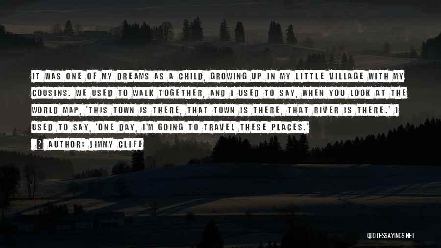 Jimmy Cliff Quotes: It Was One Of My Dreams As A Child, Growing Up In My Little Village With My Cousins. We Used