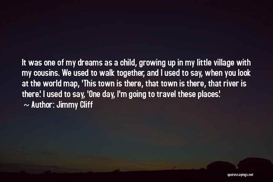 Jimmy Cliff Quotes: It Was One Of My Dreams As A Child, Growing Up In My Little Village With My Cousins. We Used