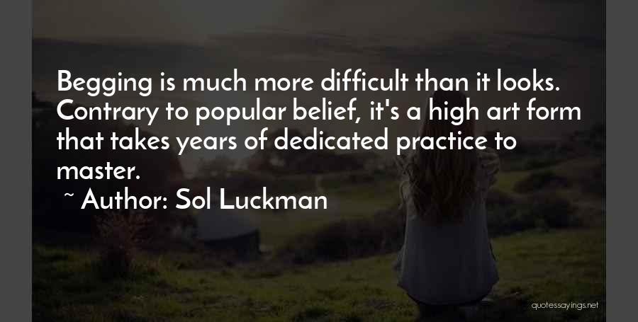 Sol Luckman Quotes: Begging Is Much More Difficult Than It Looks. Contrary To Popular Belief, It's A High Art Form That Takes Years