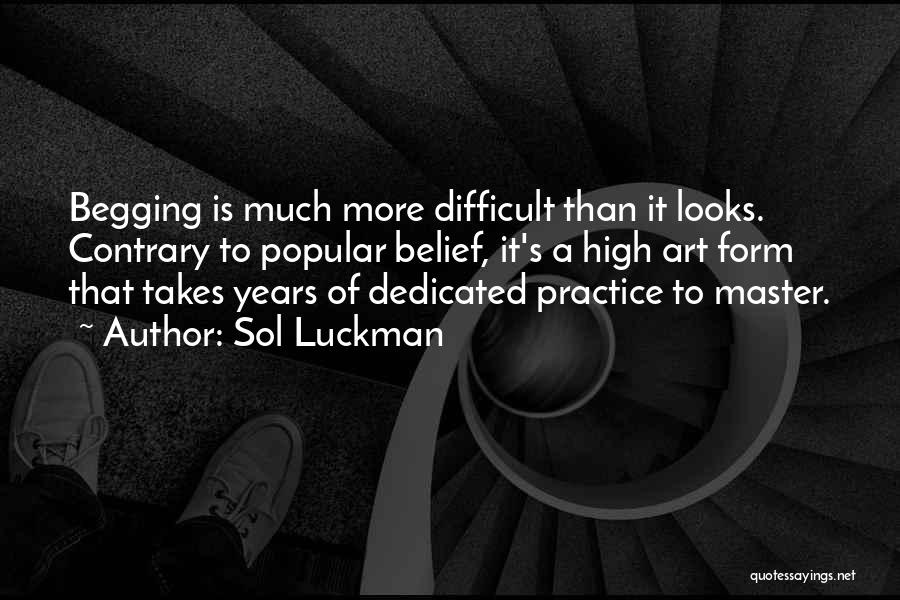 Sol Luckman Quotes: Begging Is Much More Difficult Than It Looks. Contrary To Popular Belief, It's A High Art Form That Takes Years