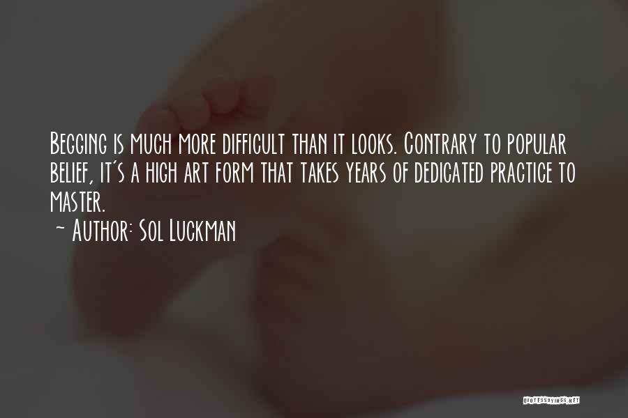 Sol Luckman Quotes: Begging Is Much More Difficult Than It Looks. Contrary To Popular Belief, It's A High Art Form That Takes Years