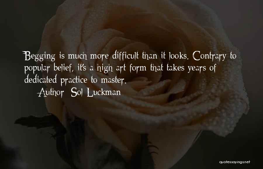 Sol Luckman Quotes: Begging Is Much More Difficult Than It Looks. Contrary To Popular Belief, It's A High Art Form That Takes Years