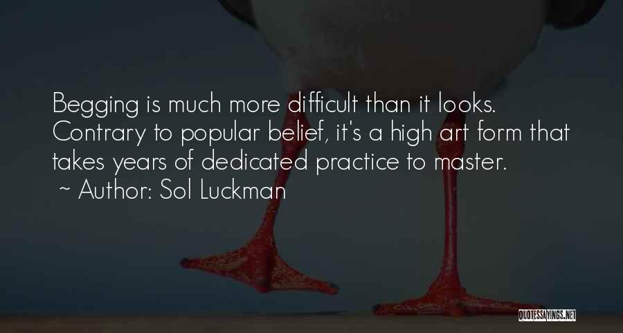 Sol Luckman Quotes: Begging Is Much More Difficult Than It Looks. Contrary To Popular Belief, It's A High Art Form That Takes Years