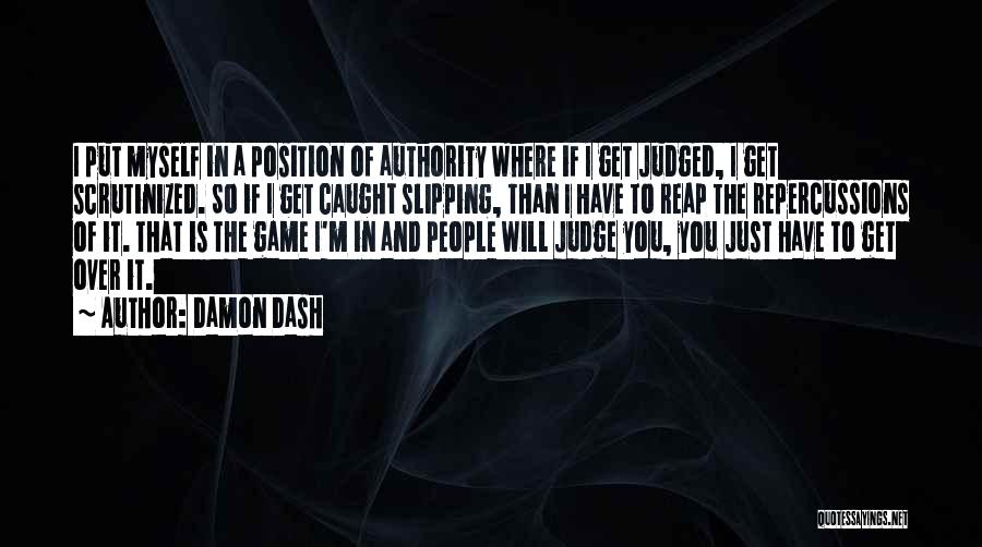 Damon Dash Quotes: I Put Myself In A Position Of Authority Where If I Get Judged, I Get Scrutinized. So If I Get