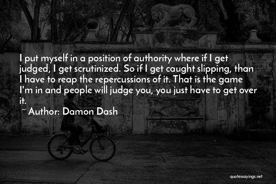 Damon Dash Quotes: I Put Myself In A Position Of Authority Where If I Get Judged, I Get Scrutinized. So If I Get