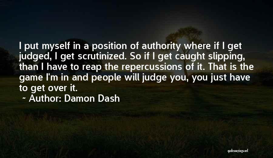 Damon Dash Quotes: I Put Myself In A Position Of Authority Where If I Get Judged, I Get Scrutinized. So If I Get