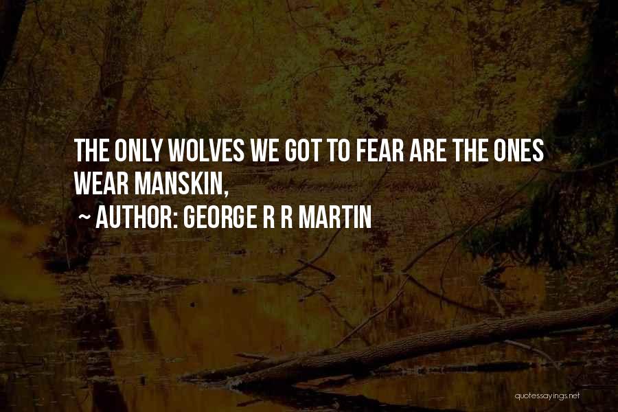 George R R Martin Quotes: The Only Wolves We Got To Fear Are The Ones Wear Manskin,