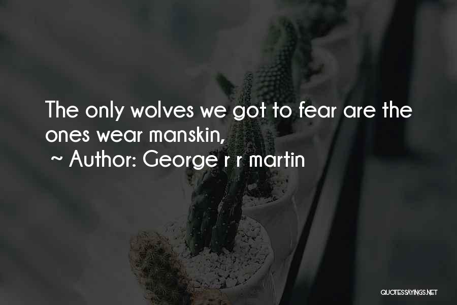 George R R Martin Quotes: The Only Wolves We Got To Fear Are The Ones Wear Manskin,