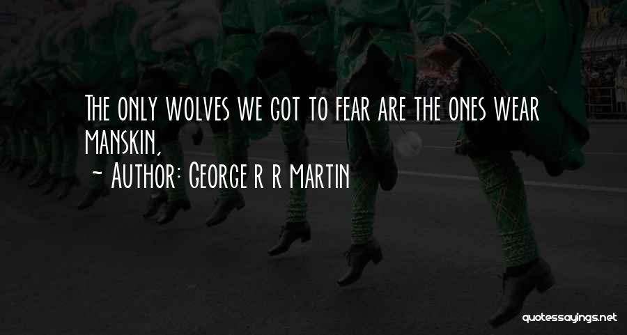 George R R Martin Quotes: The Only Wolves We Got To Fear Are The Ones Wear Manskin,