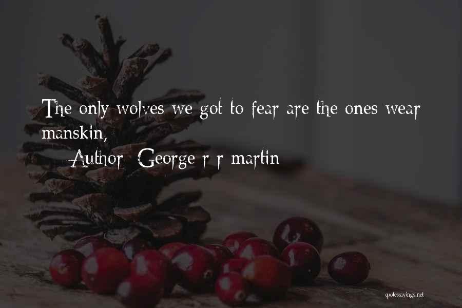 George R R Martin Quotes: The Only Wolves We Got To Fear Are The Ones Wear Manskin,