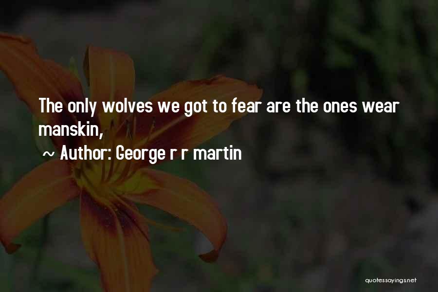 George R R Martin Quotes: The Only Wolves We Got To Fear Are The Ones Wear Manskin,