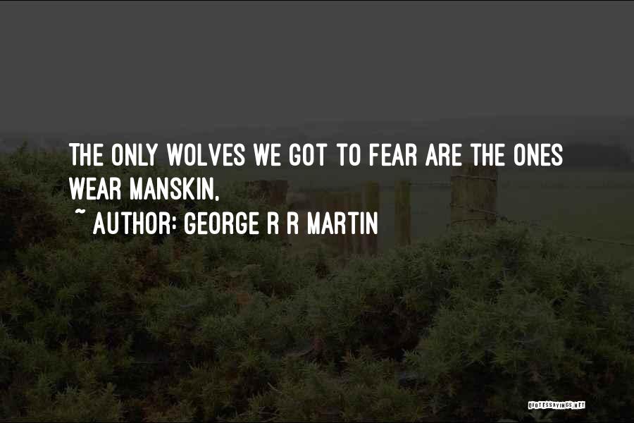George R R Martin Quotes: The Only Wolves We Got To Fear Are The Ones Wear Manskin,