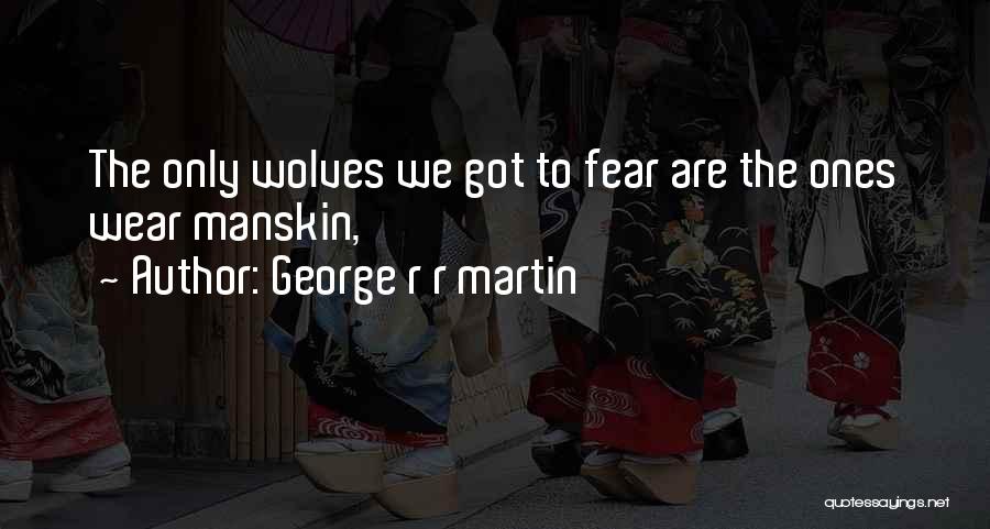 George R R Martin Quotes: The Only Wolves We Got To Fear Are The Ones Wear Manskin,