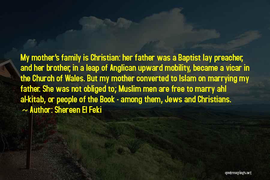 Shereen El Feki Quotes: My Mother's Family Is Christian: Her Father Was A Baptist Lay Preacher, And Her Brother, In A Leap Of Anglican