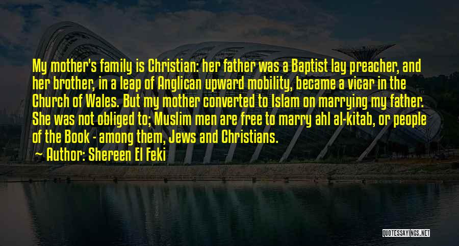Shereen El Feki Quotes: My Mother's Family Is Christian: Her Father Was A Baptist Lay Preacher, And Her Brother, In A Leap Of Anglican