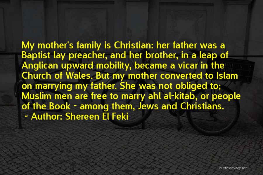 Shereen El Feki Quotes: My Mother's Family Is Christian: Her Father Was A Baptist Lay Preacher, And Her Brother, In A Leap Of Anglican