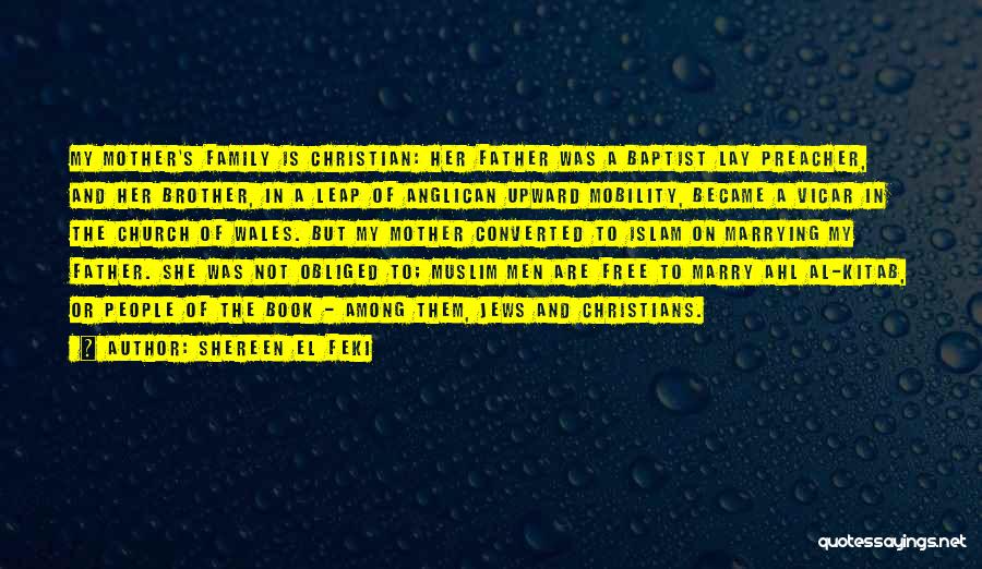 Shereen El Feki Quotes: My Mother's Family Is Christian: Her Father Was A Baptist Lay Preacher, And Her Brother, In A Leap Of Anglican