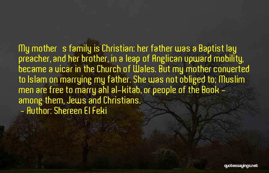 Shereen El Feki Quotes: My Mother's Family Is Christian: Her Father Was A Baptist Lay Preacher, And Her Brother, In A Leap Of Anglican