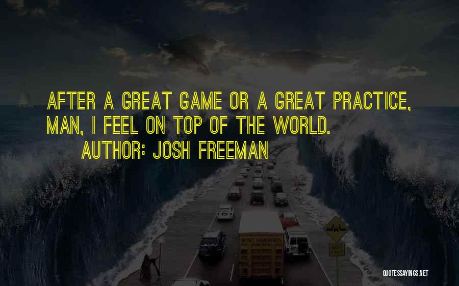 Josh Freeman Quotes: After A Great Game Or A Great Practice, Man, I Feel On Top Of The World.