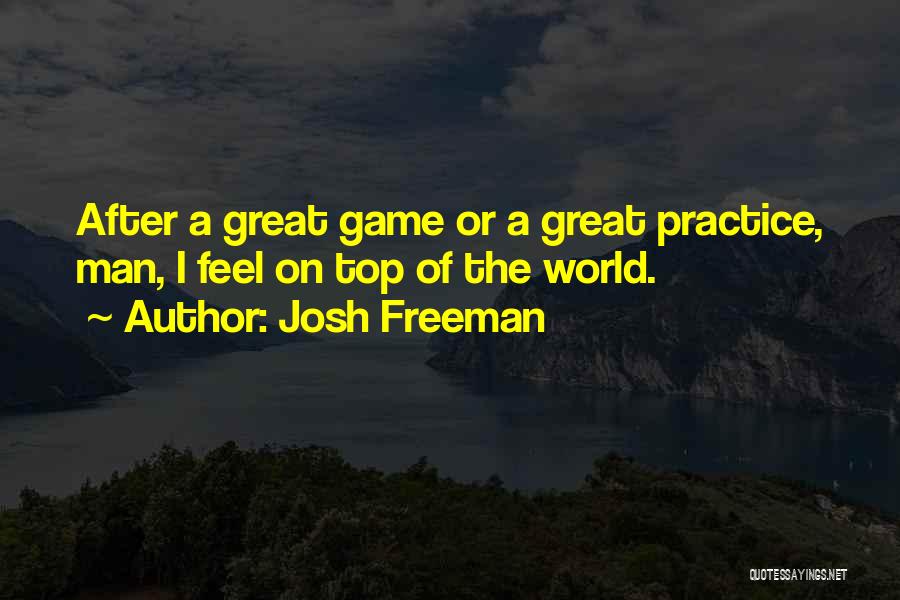 Josh Freeman Quotes: After A Great Game Or A Great Practice, Man, I Feel On Top Of The World.